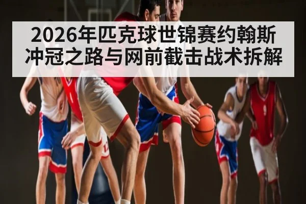 2026年匹克球世锦赛约翰斯冲冠之路与网前截击战术拆解