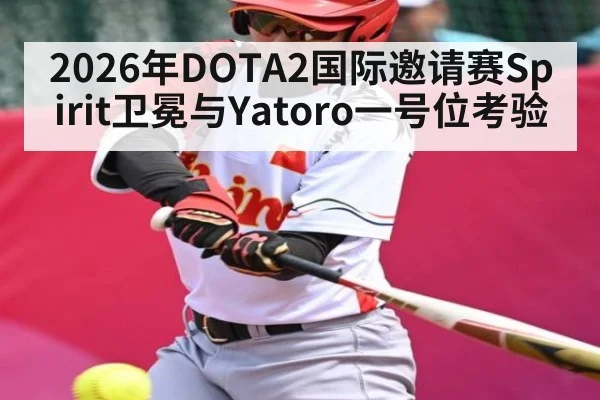 2026年DOTA2国际邀请赛Spirit卫冕与Yatoro一号位考验